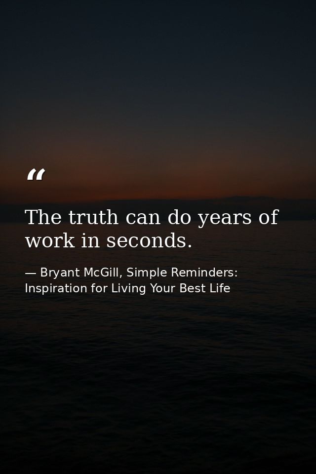 The truth can do years of work in seconds. — Bryant McGill, Simple Reminders: Inspiration for Living Your Best Life