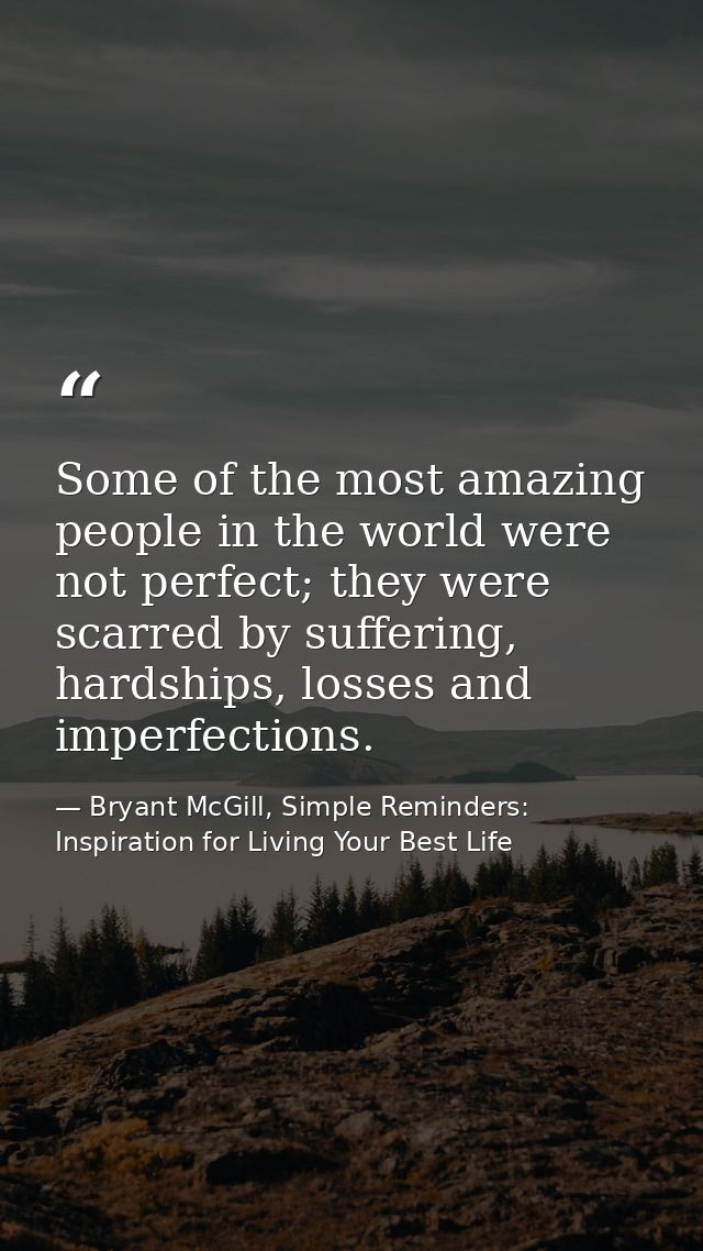 Some of the most amazing people in the world were not perfect; they were scarred by suffering, hardships, losses and imp — Bryant McGill, Simple Reminders: Inspiration for Living Your Best Life