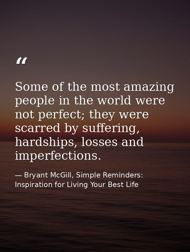 Some of the most amazing people in the world were not perfect; they were scarred by suffering, hardships, losses and imp — Bryant McGill, Simple Reminders: Inspiration for Living Your Best Life