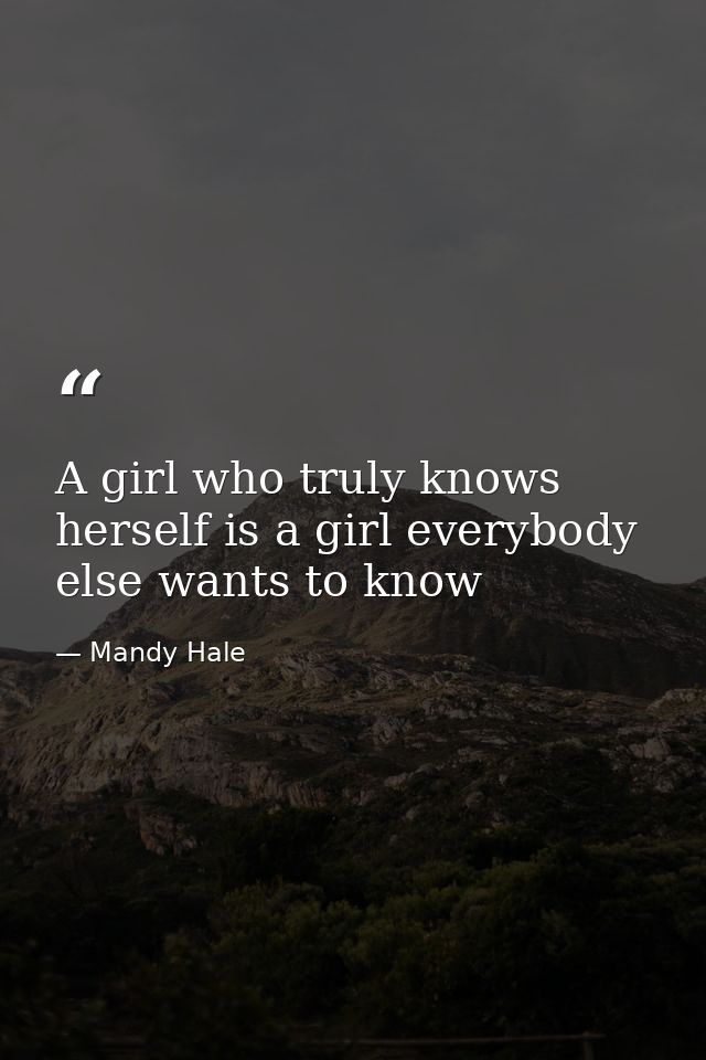 A girl who truly knows herself is a girl everybody else wants to know — Mandy Hale