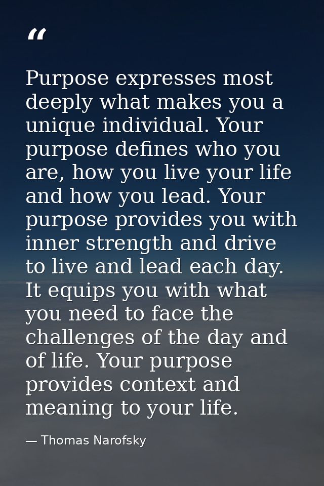 Purpose expresses most deeply what makes you a unique individual. Your purpose defines who you are, how you live your li — Thomas Narofsky