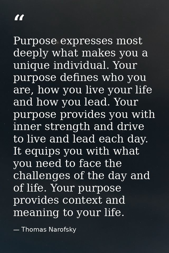 Purpose expresses most deeply what makes you a unique individual. Your purpose defines who you are, how you live your li — Thomas Narofsky