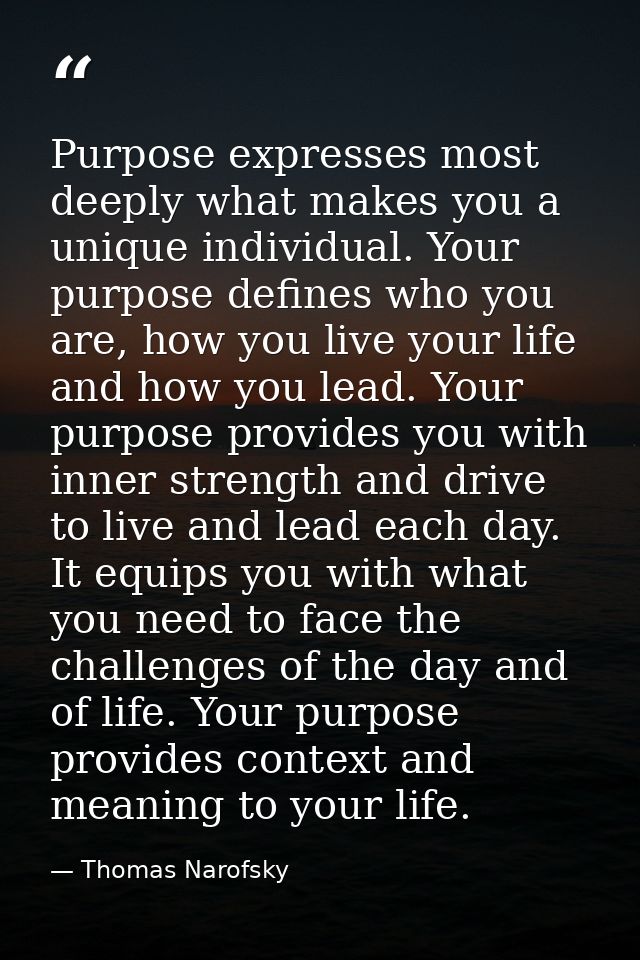 Purpose expresses most deeply what makes you a unique individual. Your purpose defines who you are, how you live your li — Thomas Narofsky