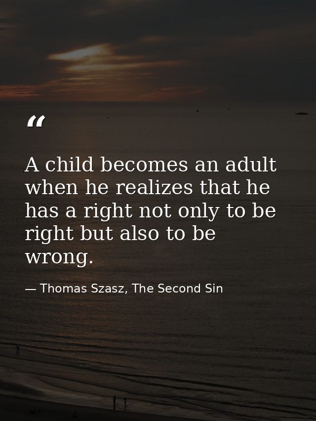 A child becomes an adult when he realizes that he has a right not only to be right but also to be wrong. — Thomas Szasz, The Second Sin