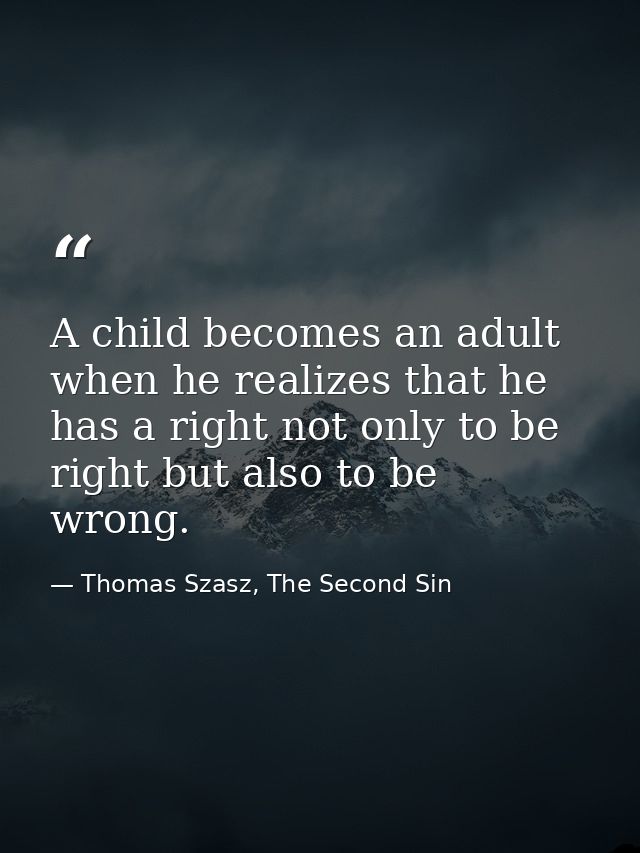 A child becomes an adult when he realizes that he has a right not only to be right but also to be wrong. — Thomas Szasz, The Second Sin