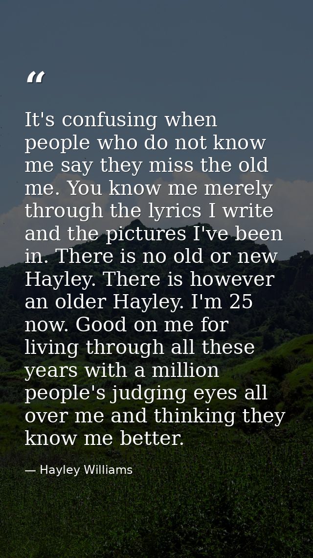 It's confusing when people who do not know me say they miss the old me. You know me merely through the lyrics I write an — Hayley Williams