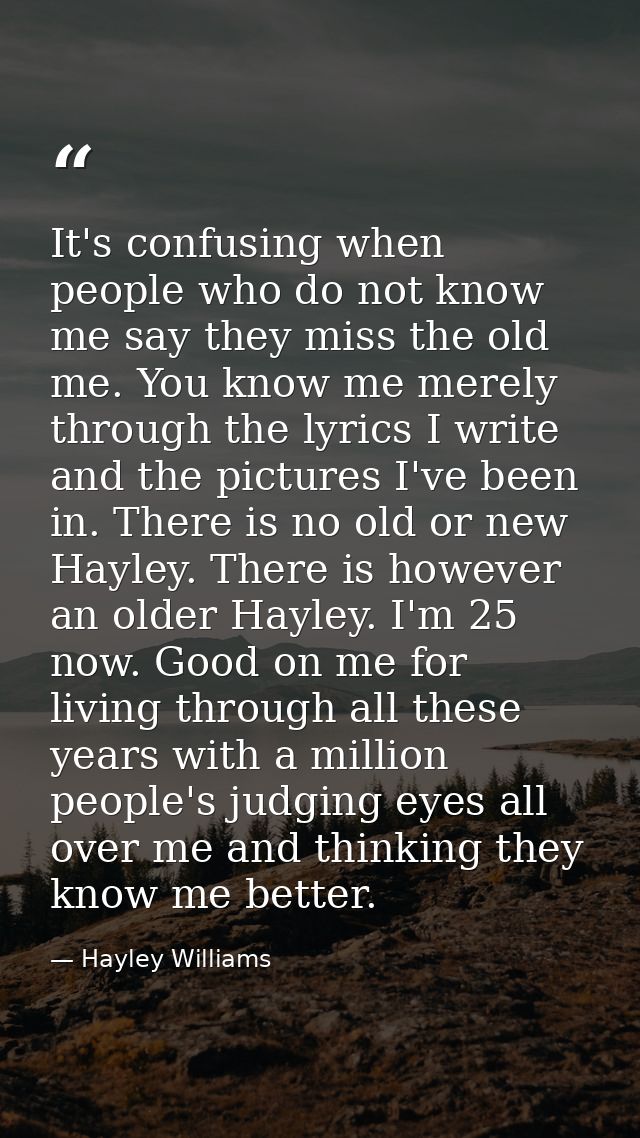 It's confusing when people who do not know me say they miss the old me. You know me merely through the lyrics I write an — Hayley Williams