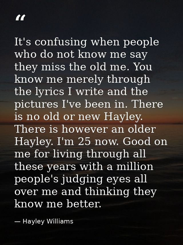 It's confusing when people who do not know me say they miss the old me. You know me merely through the lyrics I write an — Hayley Williams