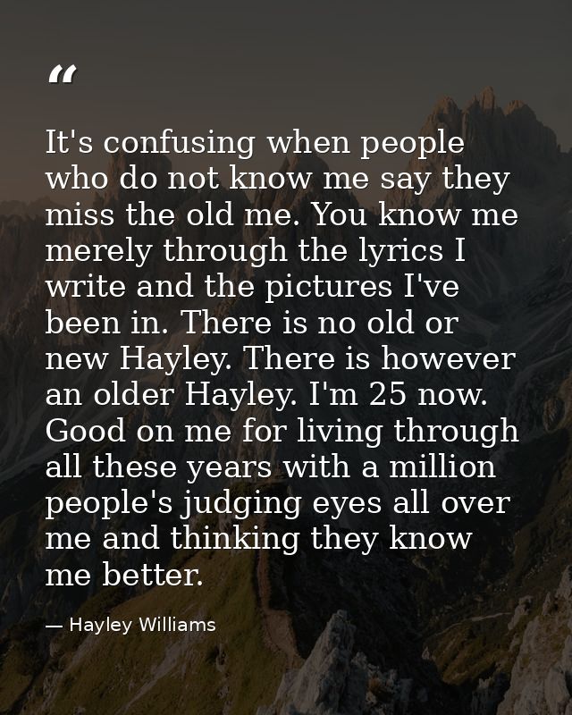 It's confusing when people who do not know me say they miss the old me. You know me merely through the lyrics I write an — Hayley Williams