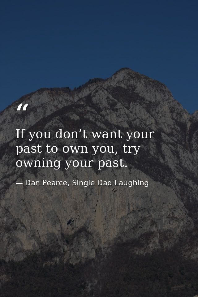 If you don’t want your past to own you, try owning your past. — Dan Pearce, Single Dad Laughing