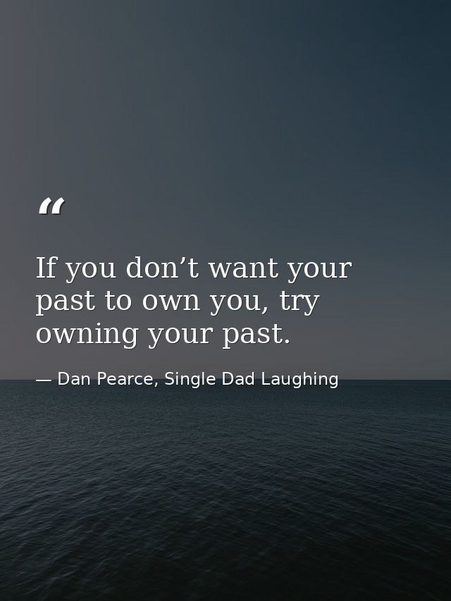 If you don’t want your past to own you, try owning your past. — Dan Pearce, Single Dad Laughing