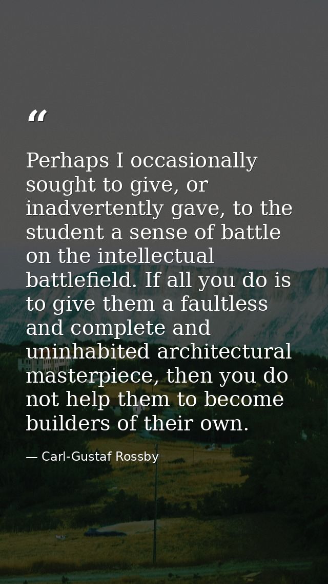 Perhaps I occasionally sought to give, or inadvertently gave, to the student a sense of battle on the intellectual battl — Carl-Gustaf Rossby