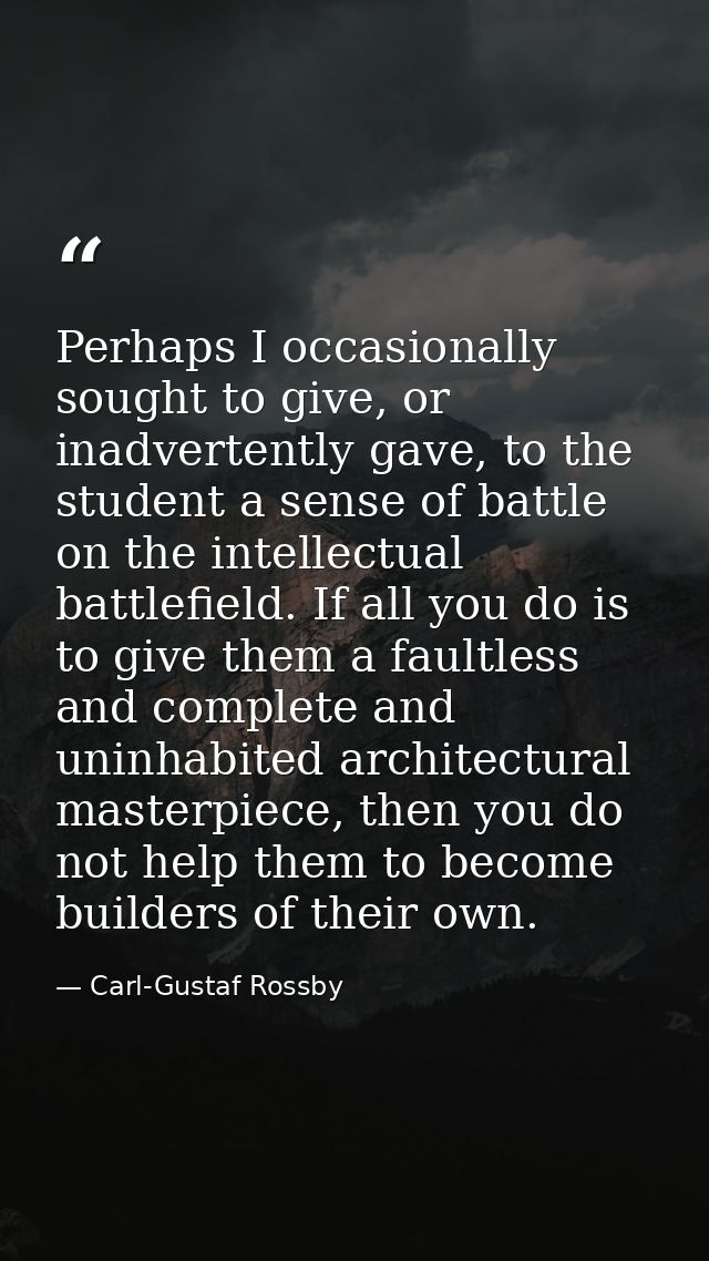 Perhaps I occasionally sought to give, or inadvertently gave, to the student a sense of battle on the intellectual battl — Carl-Gustaf Rossby