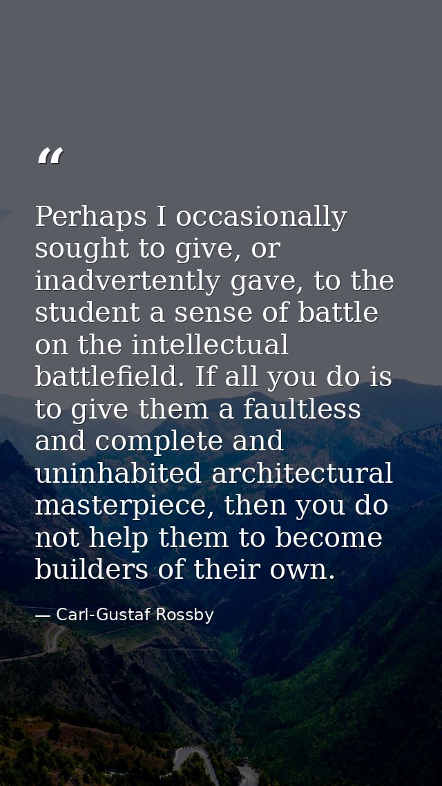 Perhaps I occasionally sought to give, or inadvertently gave, to the student a sense of battle on the intellectual battl — Carl-Gustaf Rossby