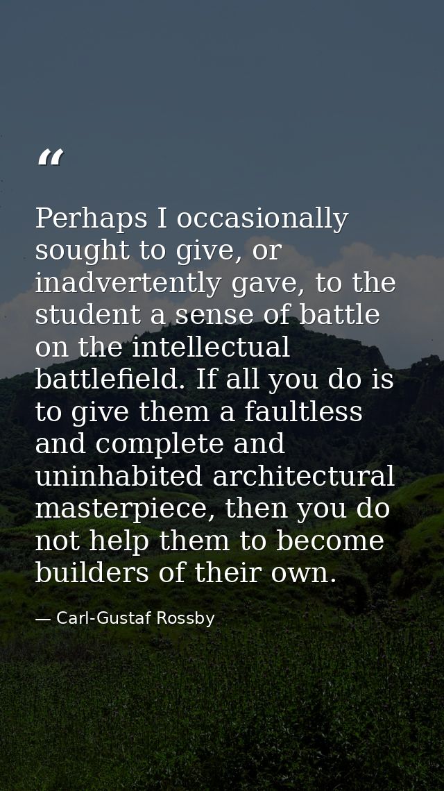 Perhaps I occasionally sought to give, or inadvertently gave, to the student a sense of battle on the intellectual battl — Carl-Gustaf Rossby