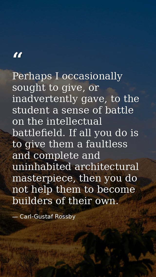 Perhaps I occasionally sought to give, or inadvertently gave, to the student a sense of battle on the intellectual battl — Carl-Gustaf Rossby