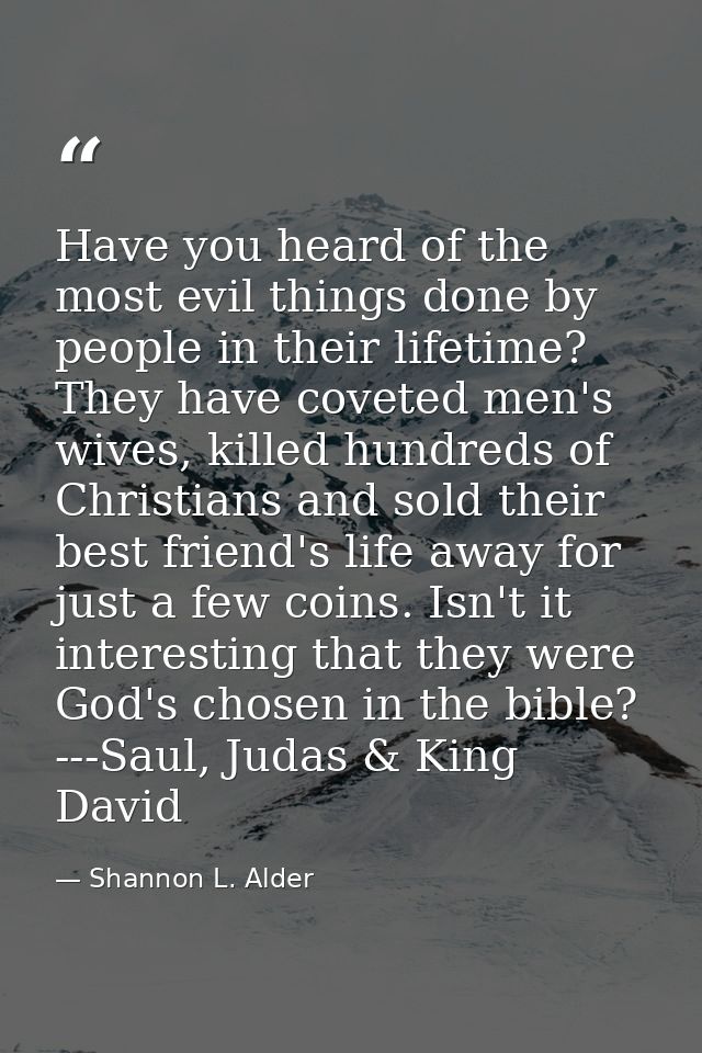 Have you heard of the most evil things done by people in their lifetime? They have coveted men's wives, killed hundreds  — Shannon L. Alder