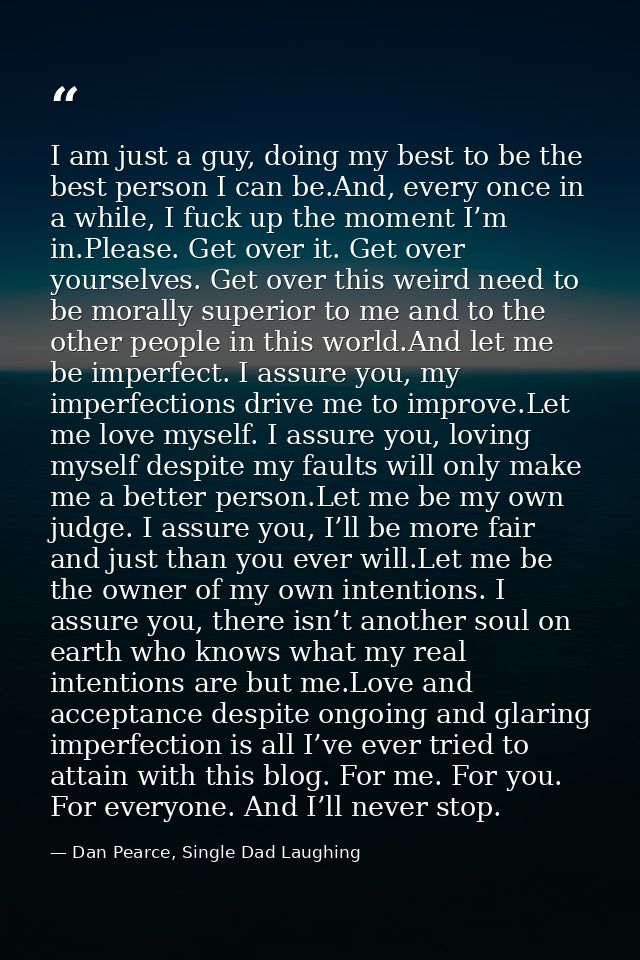 I am just a guy, doing my best to be the best person I can be.And, every once in a while, I fuck up the moment I’m in.Pl — Dan Pearce, Single Dad Laughing