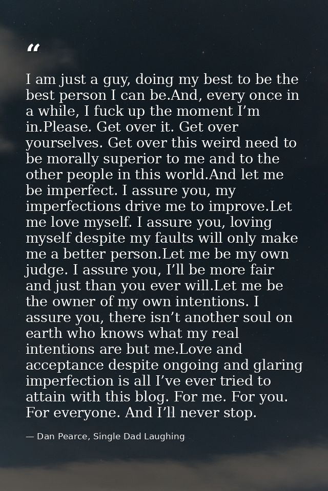 I am just a guy, doing my best to be the best person I can be.And, every once in a while, I fuck up the moment I’m in.Pl — Dan Pearce, Single Dad Laughing