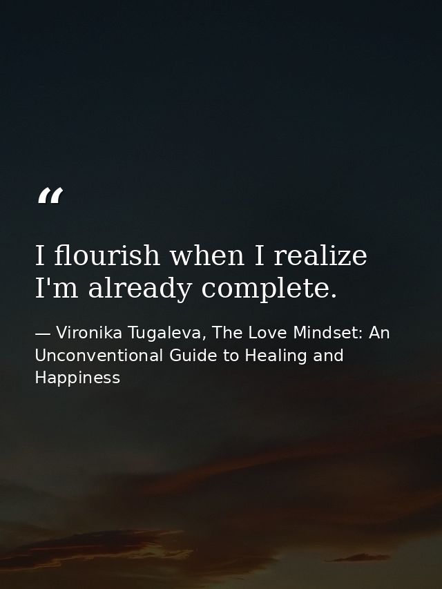 I flourish when I realize I'm already complete. — Vironika Tugaleva, The Love Mindset: An Unconventional Guide to Healing and Happiness