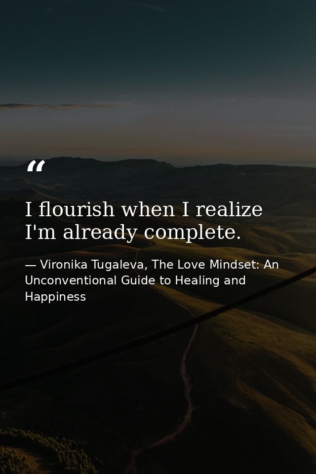 I flourish when I realize I'm already complete. — Vironika Tugaleva, The Love Mindset: An Unconventional Guide to Healing and Happiness