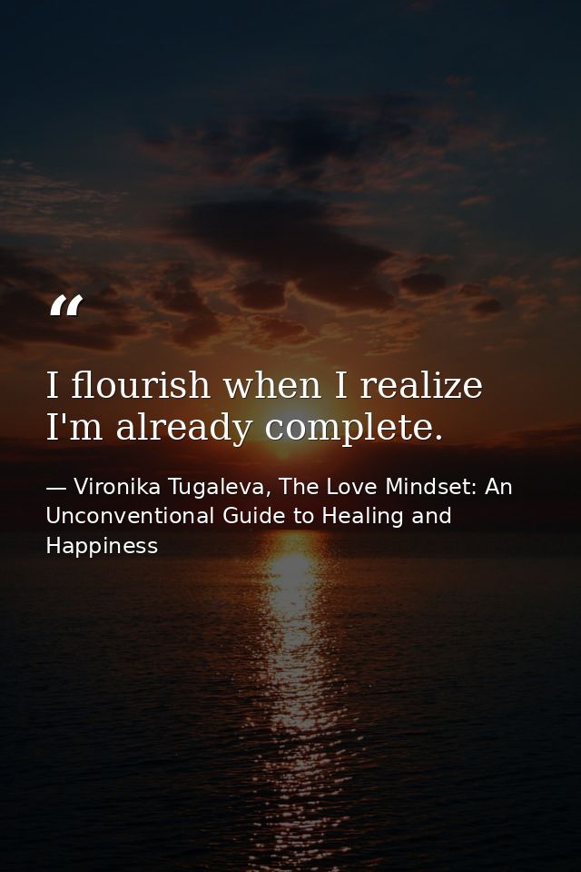 I flourish when I realize I'm already complete. — Vironika Tugaleva, The Love Mindset: An Unconventional Guide to Healing and Happiness