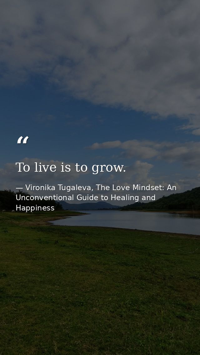 To live is to grow. — Vironika Tugaleva, The Love Mindset: An Unconventional Guide to Healing and Happiness