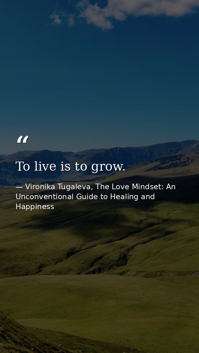 To live is to grow. — Vironika Tugaleva, The Love Mindset: An Unconventional Guide to Healing and Happiness
