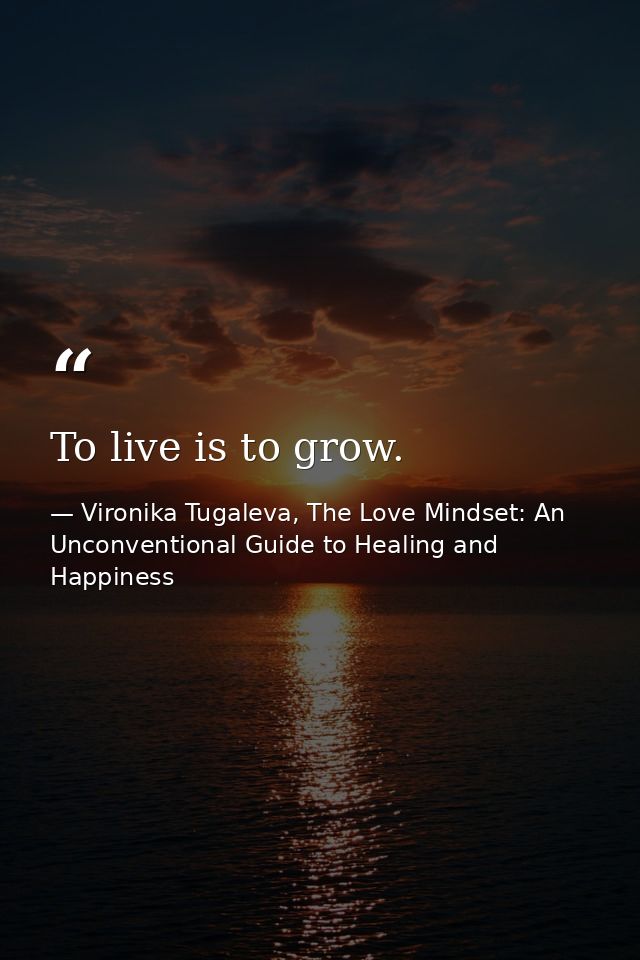 To live is to grow. — Vironika Tugaleva, The Love Mindset: An Unconventional Guide to Healing and Happiness