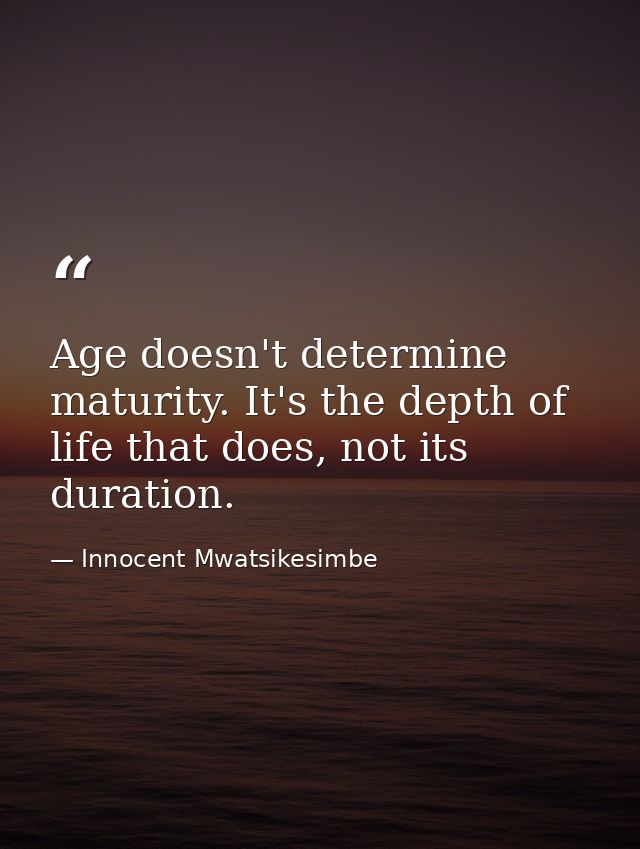 Age doesn't determine maturity. It's the depth of life that does, not its duration. — Innocent Mwatsikesimbe