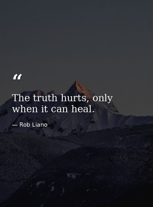 The truth hurts, only when it can heal. — Rob Liano