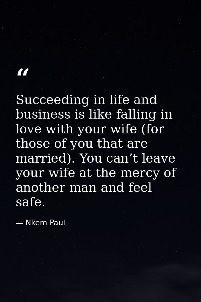 Succeeding in life and business is like falling in love with your wife (for those of you that are married). You can’t le — Nkem Paul