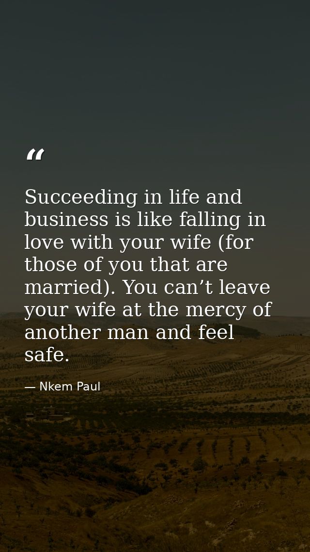 Succeeding in life and business is like falling in love with your wife (for those of you that are married). You can’t le — Nkem Paul