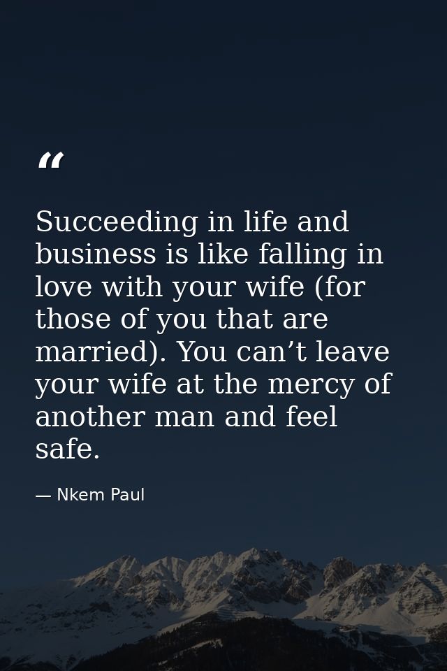 Succeeding in life and business is like falling in love with your wife (for those of you that are married). You can’t le — Nkem Paul
