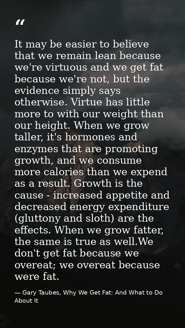 It may be easier to believe that we remain lean because we're virtuous and we get fat because we're not, but the evidenc — Gary Taubes, Why We Get Fat: And What to Do About It