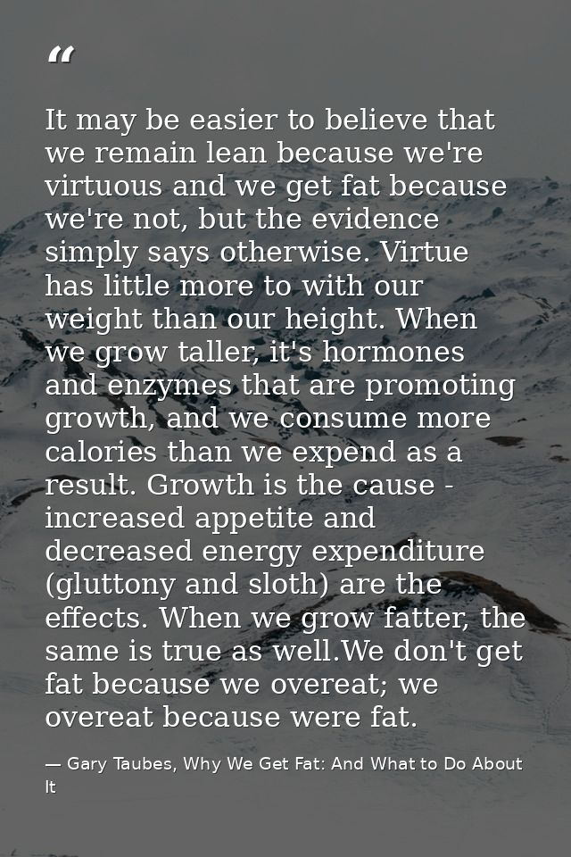 It may be easier to believe that we remain lean because we're virtuous and we get fat because we're not, but the evidenc — Gary Taubes, Why We Get Fat: And What to Do About It