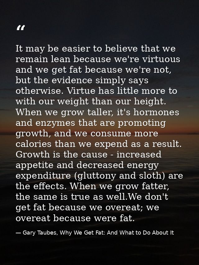 It may be easier to believe that we remain lean because we're virtuous and we get fat because we're not, but the evidenc — Gary Taubes, Why We Get Fat: And What to Do About It