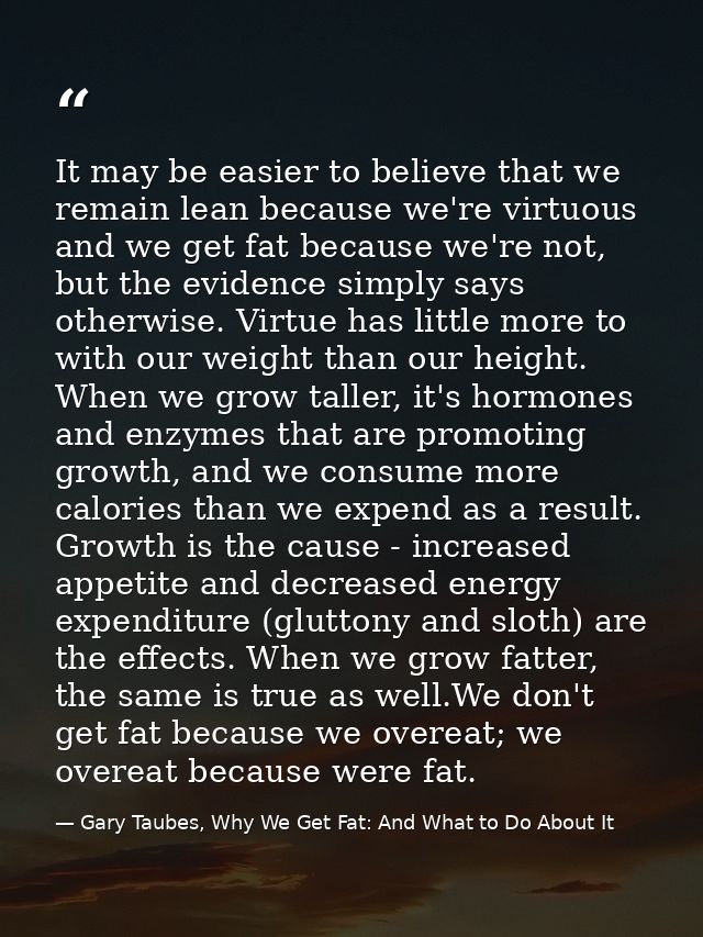 It may be easier to believe that we remain lean because we're virtuous and we get fat because we're not, but the evidenc — Gary Taubes, Why We Get Fat: And What to Do About It