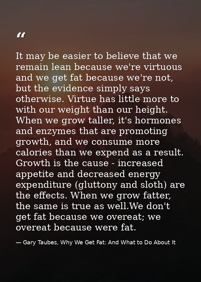 It may be easier to believe that we remain lean because we're virtuous and we get fat because we're not, but the evidenc — Gary Taubes, Why We Get Fat: And What to Do About It