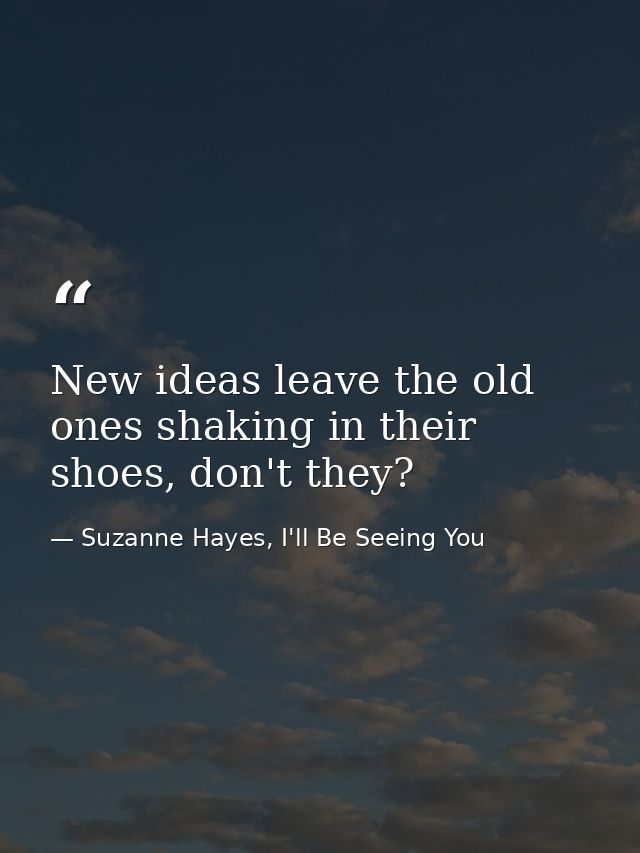 New ideas leave the old ones shaking in their shoes, don't they? — Suzanne Hayes, I'll Be Seeing You