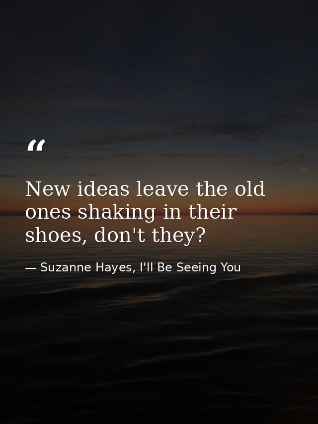 New ideas leave the old ones shaking in their shoes, don't they? — Suzanne Hayes, I'll Be Seeing You