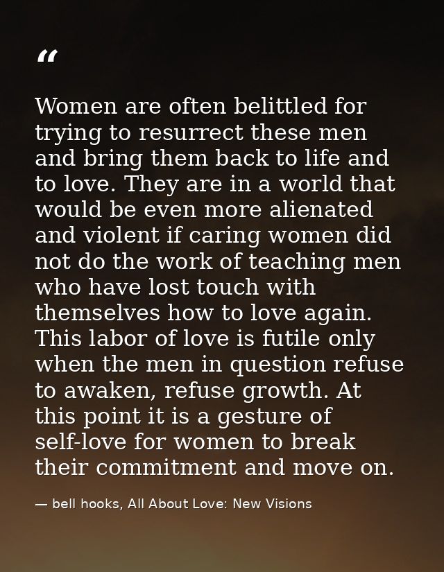 Women are often belittled for trying to resurrect these men and bring them back to life and to love. They are in a world — bell hooks, All About Love: New Visions