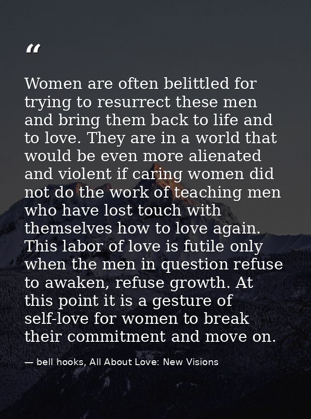 Women are often belittled for trying to resurrect these men and bring them back to life and to love. They are in a world — bell hooks, All About Love: New Visions