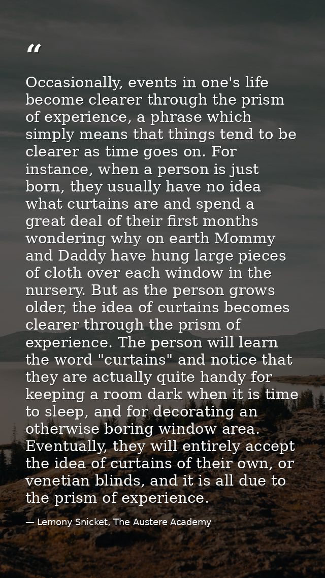Occasionally, events in one's life become clearer through the prism of experience, a phrase which simply means that thin — Lemony Snicket, The Austere Academy