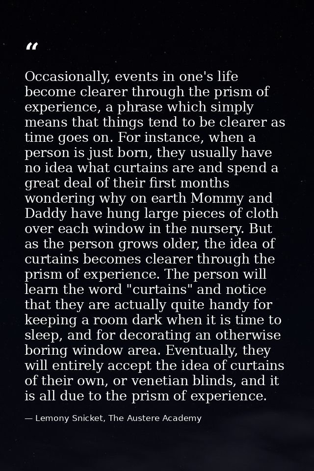 Occasionally, events in one's life become clearer through the prism of experience, a phrase which simply means that thin — Lemony Snicket, The Austere Academy