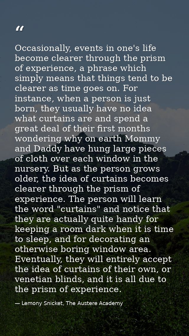 Occasionally, events in one's life become clearer through the prism of experience, a phrase which simply means that thin — Lemony Snicket, The Austere Academy