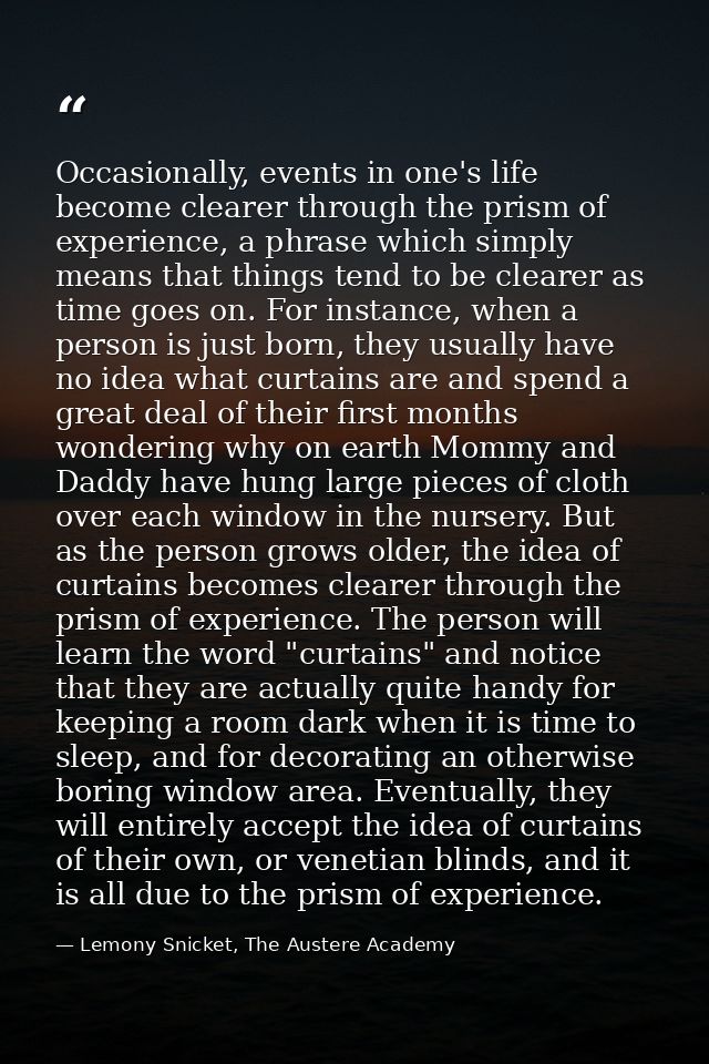 Occasionally, events in one's life become clearer through the prism of experience, a phrase which simply means that thin — Lemony Snicket, The Austere Academy