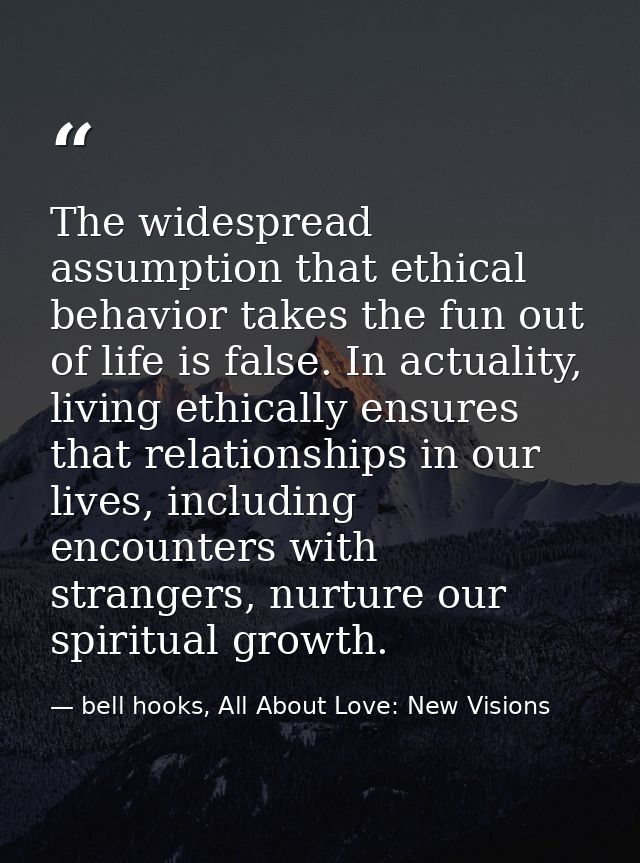 The widespread assumption that ethical behavior takes the fun out of life is false. In actuality, living ethically ensur — bell hooks, All About Love: New Visions