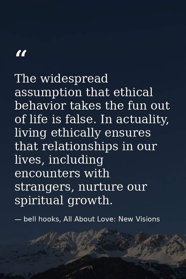 The widespread assumption that ethical behavior takes the fun out of life is false. In actuality, living ethically ensur — bell hooks, All About Love: New Visions
