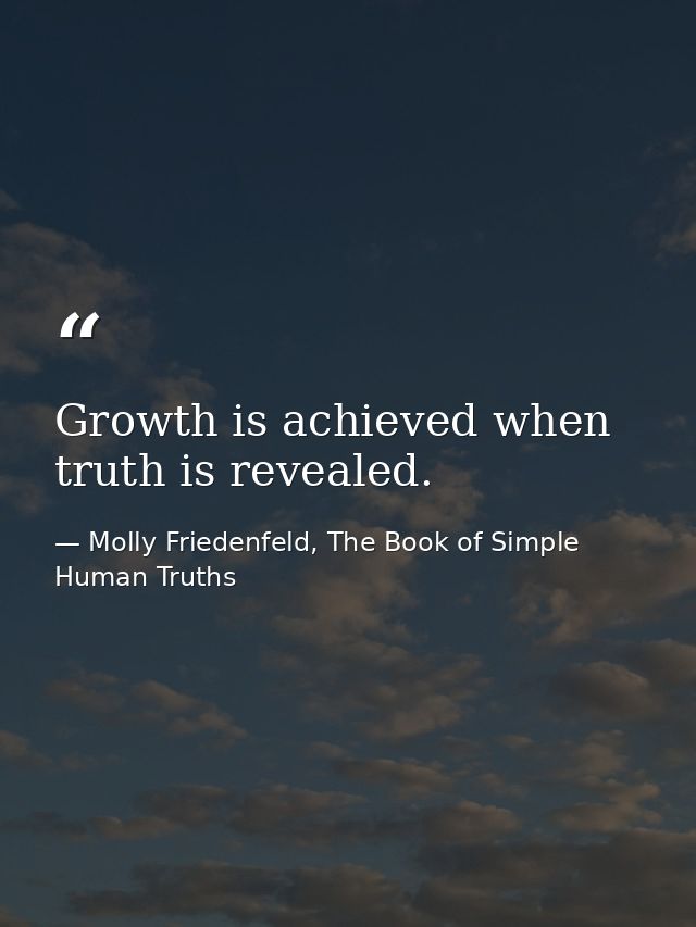 Growth is achieved when truth is revealed. — Molly Friedenfeld, The Book of Simple Human Truths